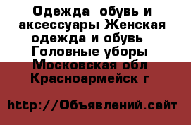 Одежда, обувь и аксессуары Женская одежда и обувь - Головные уборы. Московская обл.,Красноармейск г.